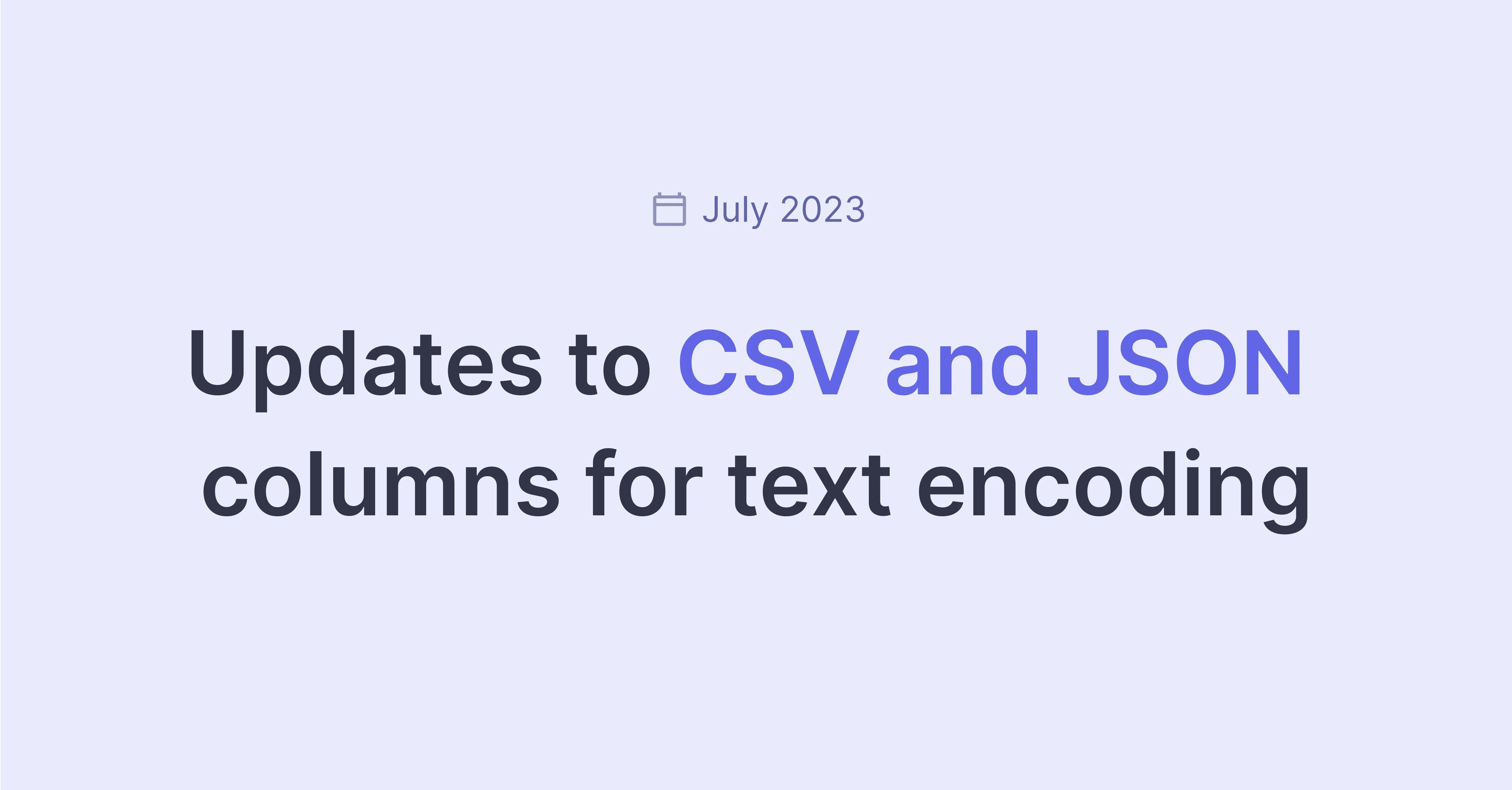 Title picture for Updates to CSV and JSON encoding fields (July 2023)